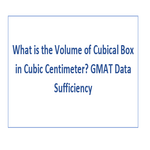 What is the Volume of Cubical Box in Cubic Centimeter GMAT Data Sufficiency